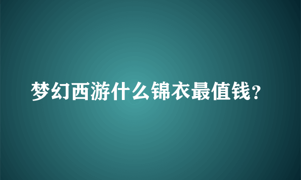 梦幻西游什么锦衣最值钱？