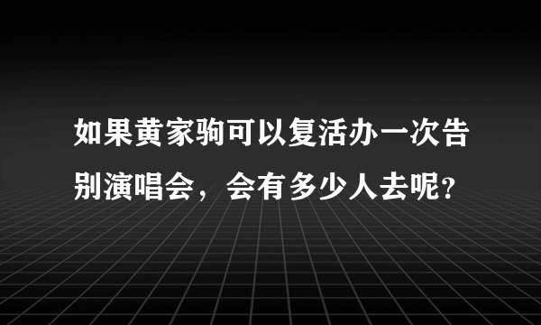 如果黄家驹可以复活办一次告别演唱会，会有多少人去呢？