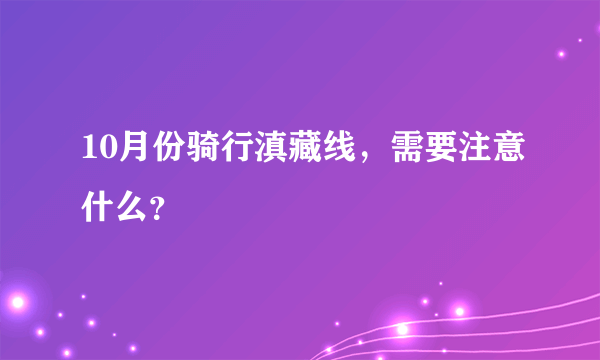 10月份骑行滇藏线，需要注意什么？