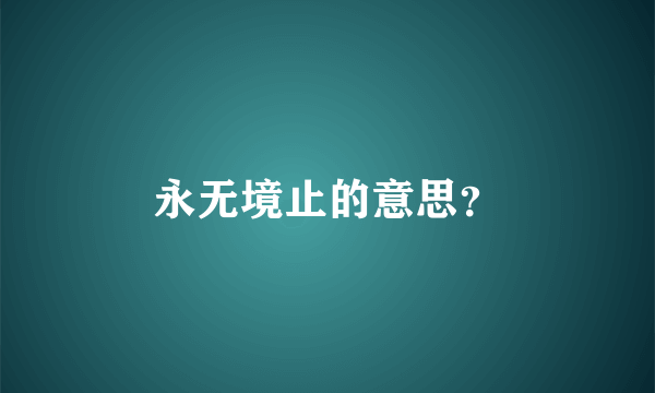 永无境止的意思？