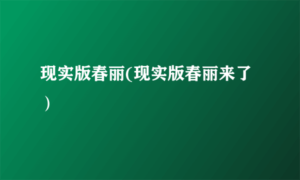现实版春丽(现实版春丽来了）