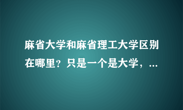 麻省大学和麻省理工大学区别在哪里？只是一个是大学，一个是理工大学吗？