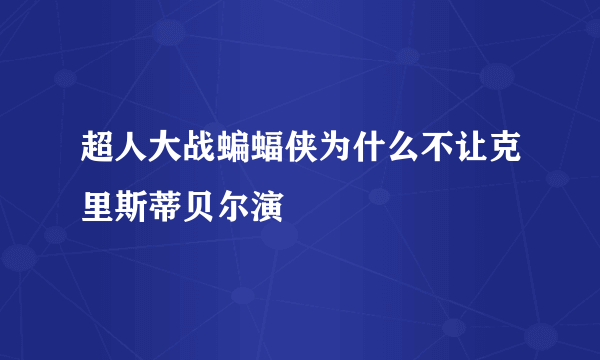 超人大战蝙蝠侠为什么不让克里斯蒂贝尔演