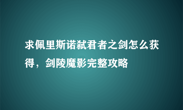 求佩里斯诺弑君者之剑怎么获得，剑陵魔影完整攻略
