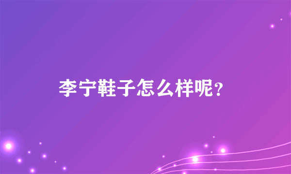 李宁鞋子怎么样呢？