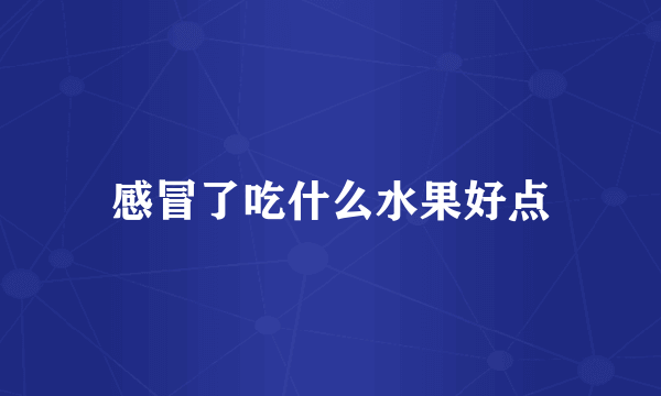 感冒了吃什么水果好点