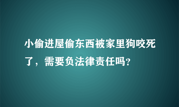 小偷进屋偷东西被家里狗咬死了，需要负法律责任吗？