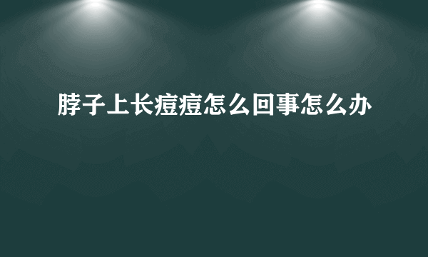 脖子上长痘痘怎么回事怎么办