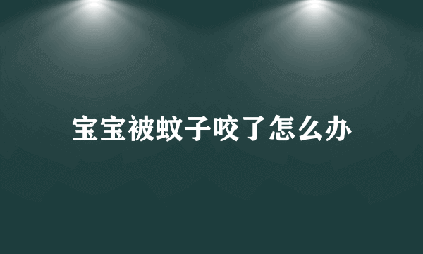 宝宝被蚊子咬了怎么办
