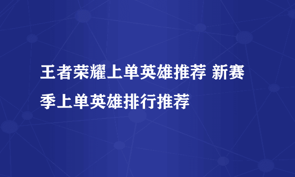 王者荣耀上单英雄推荐 新赛季上单英雄排行推荐
