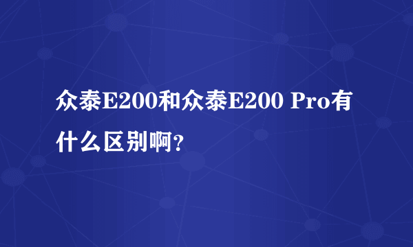 众泰E200和众泰E200 Pro有什么区别啊？