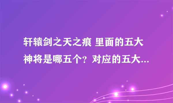 轩辕剑之天之痕 里面的五大神将是哪五个？对应的五大神器是什么？