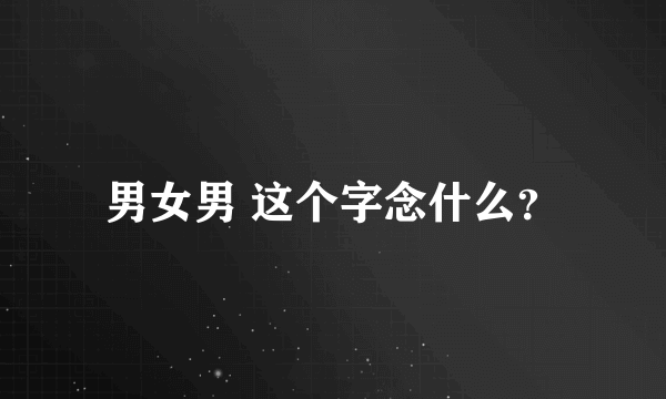 男女男 这个字念什么？