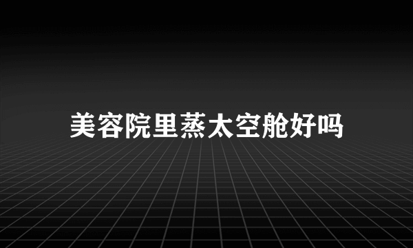 美容院里蒸太空舱好吗