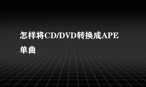 怎样将CD/DVD转换成APE单曲
