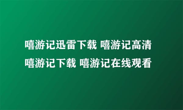 嘻游记迅雷下载 嘻游记高清 嘻游记下载 嘻游记在线观看