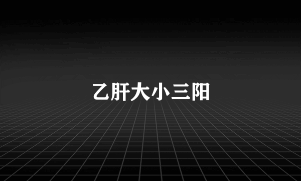 乙肝大小三阳