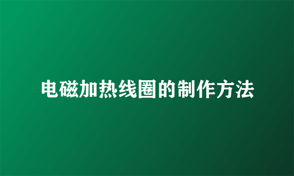 电磁加热线圈的制作方法