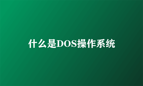 什么是DOS操作系统
