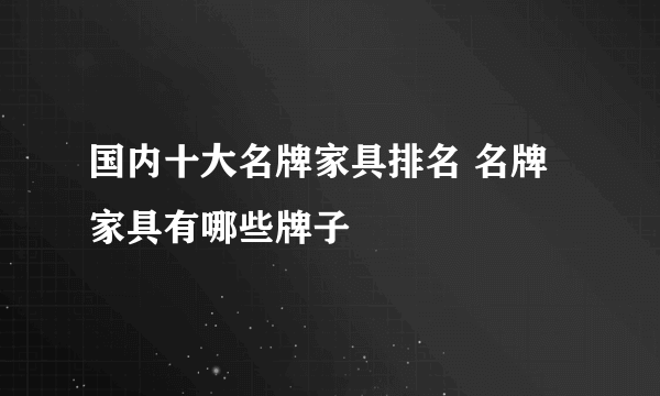 国内十大名牌家具排名 名牌家具有哪些牌子