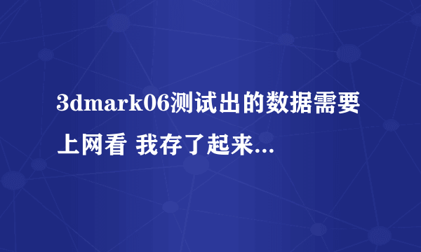 3dmark06测试出的数据需要上网看 我存了起来 却打不开了。。。