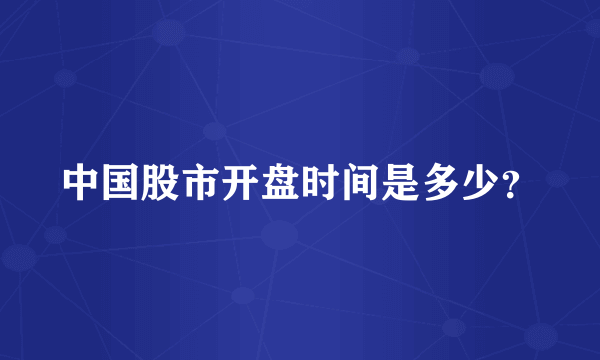 中国股市开盘时间是多少？