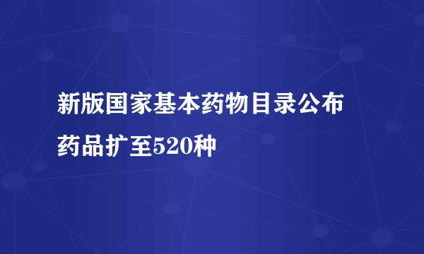 新版国家基本药物目录公布 药品扩至520种