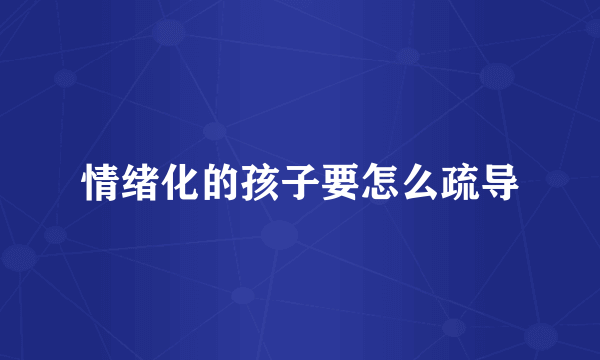 情绪化的孩子要怎么疏导