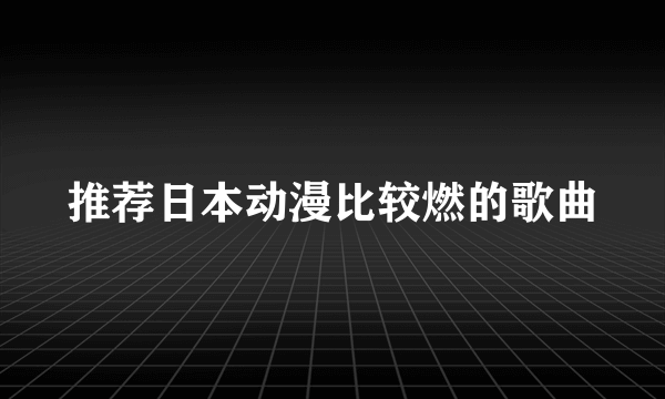 推荐日本动漫比较燃的歌曲
