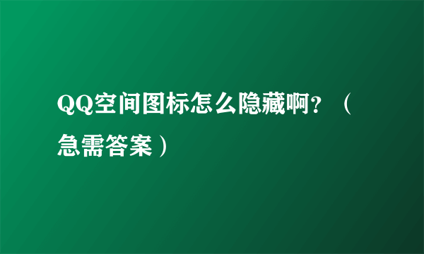 QQ空间图标怎么隐藏啊？（急需答案）