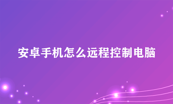 安卓手机怎么远程控制电脑