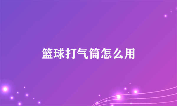 篮球打气筒怎么用