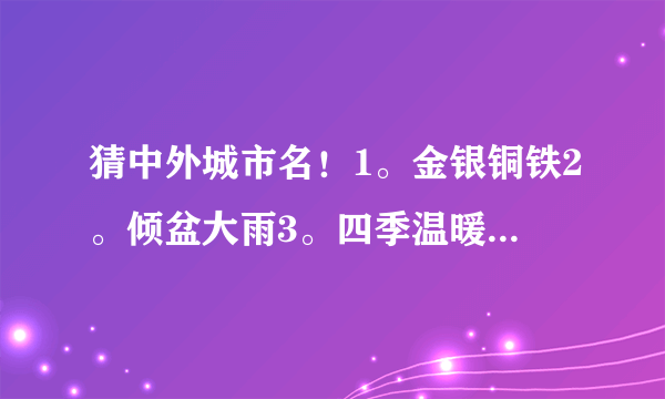 猜中外城市名！1。金银铜铁2。倾盆大雨3。四季温暖4。双喜临门5。风平浪静6。盼天明（另自编一条）要答案