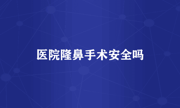 医院隆鼻手术安全吗