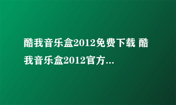 酷我音乐盒2012免费下载 酷我音乐盒2012官方免费下载