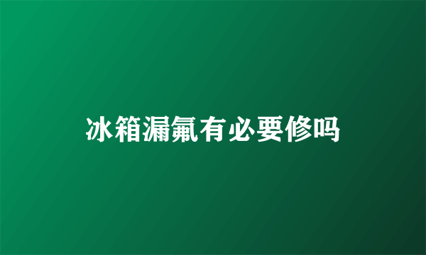 冰箱漏氟有必要修吗