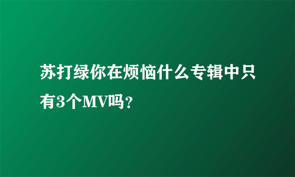 苏打绿你在烦恼什么专辑中只有3个MV吗？