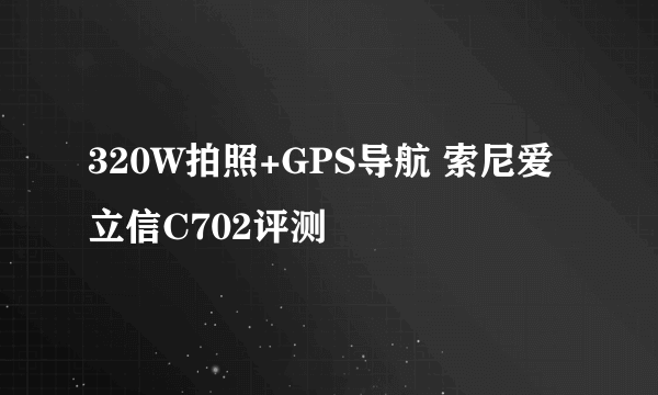 320W拍照+GPS导航 索尼爱立信C702评测