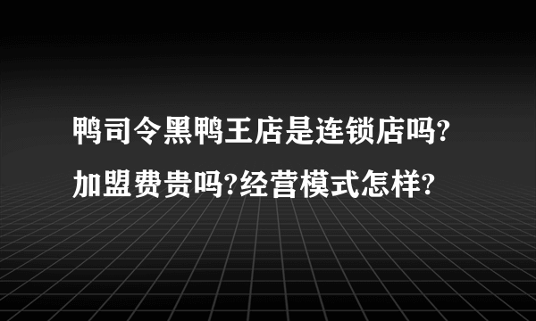 鸭司令黑鸭王店是连锁店吗?加盟费贵吗?经营模式怎样?