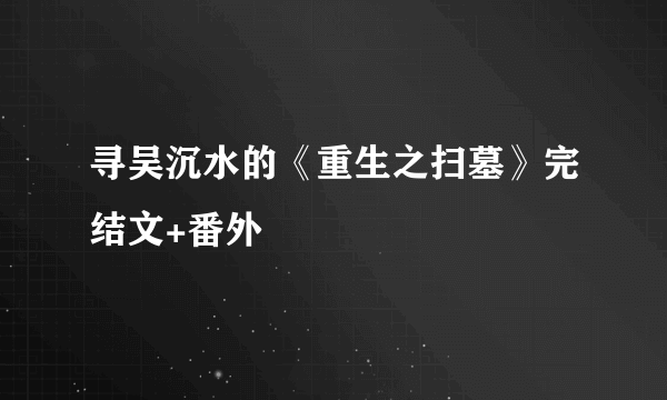 寻吴沉水的《重生之扫墓》完结文+番外