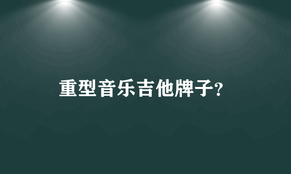 重型音乐吉他牌子？