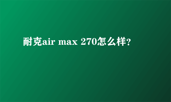耐克air max 270怎么样？