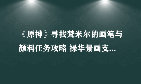 《原神》寻找梵米尔的画笔与颜料任务攻略 禄华景画支线怎么做？