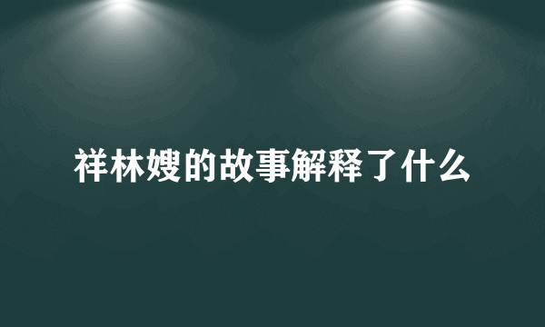 祥林嫂的故事解释了什么