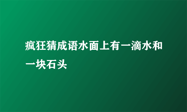 疯狂猜成语水面上有一滴水和一块石头