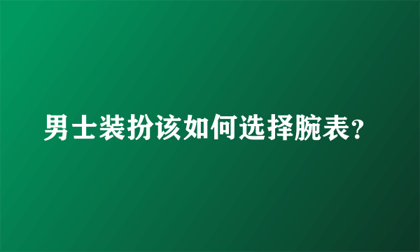 男士装扮该如何选择腕表？
