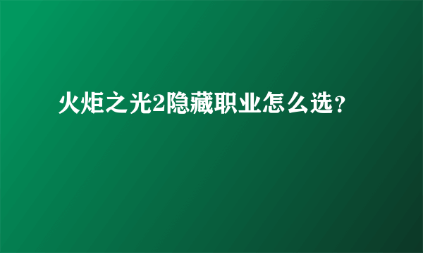 火炬之光2隐藏职业怎么选？