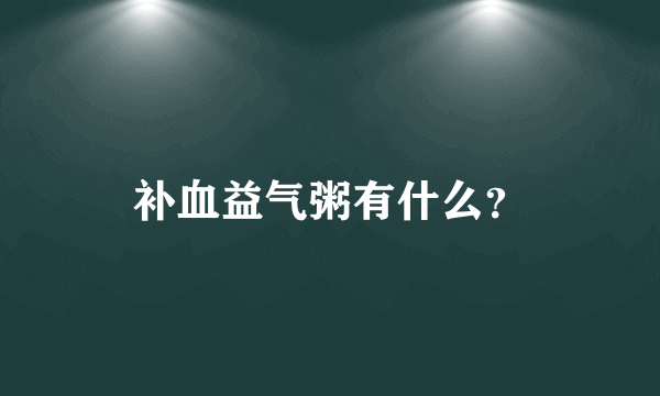 补血益气粥有什么？