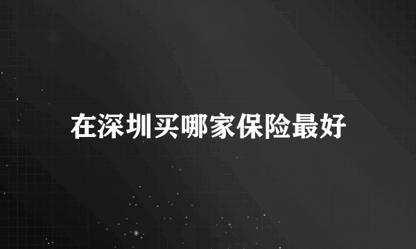 在深圳买哪家保险最好
