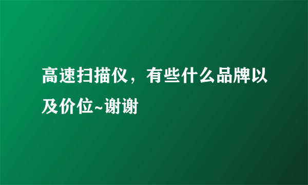 高速扫描仪，有些什么品牌以及价位~谢谢